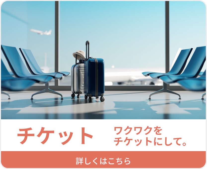 チケット ワクワクをチケットにして。